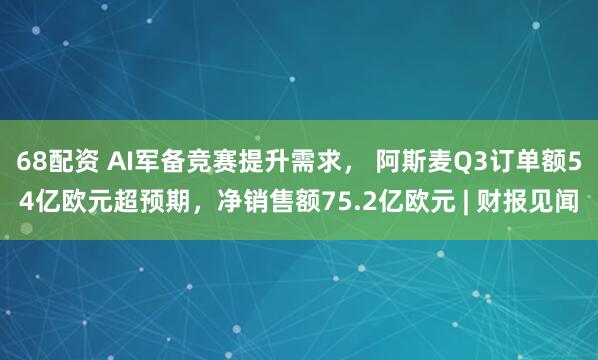 68配资 AI军备竞赛提升需求， 阿斯麦Q3订单额54亿欧元超预期，净销售额75.2亿欧元 | 财报见闻