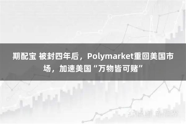 期配宝 被封四年后，Polymarket重回美国市场，加速美国“万物皆可赌”