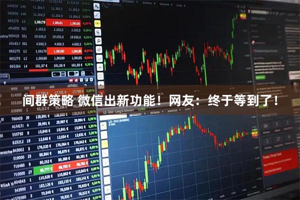 间群策略 微信出新功能！网友：终于等到了！