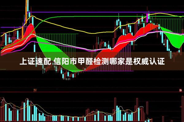 上证速配 信阳市甲醛检测哪家是权威认证