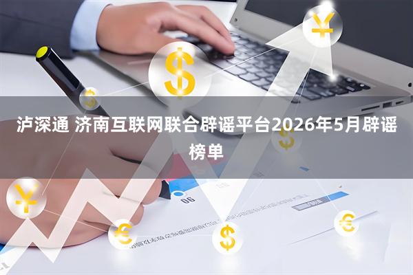 泸深通 济南互联网联合辟谣平台2026年5月辟谣榜单