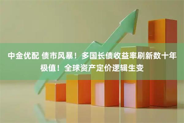 中金优配 债市风暴！多国长债收益率刷新数十年极值！全球资产定价逻辑生变